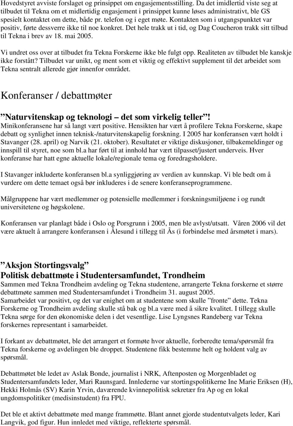 Kontakten som i utgangspunktet var positiv, førte dessverre ikke til noe konkret. Det hele trakk ut i tid, og Dag Coucheron trakk sitt tilbud til Tekna i brev av 18. mai 2005.