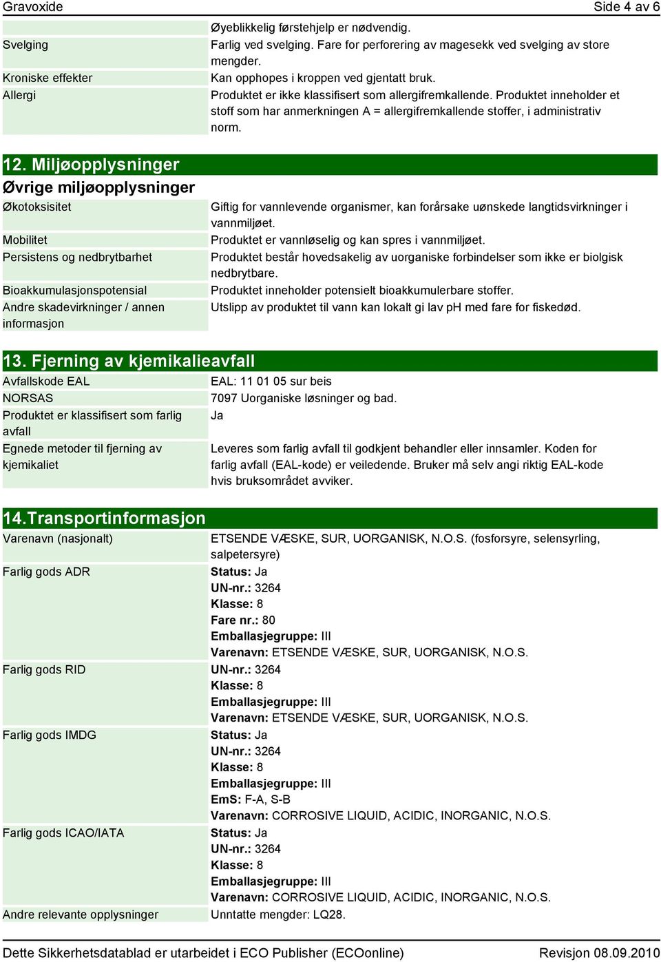 Produktet inneholder et stoff som har anmerkningen A = allergifremkallende stoffer, i administrativ norm. 12.