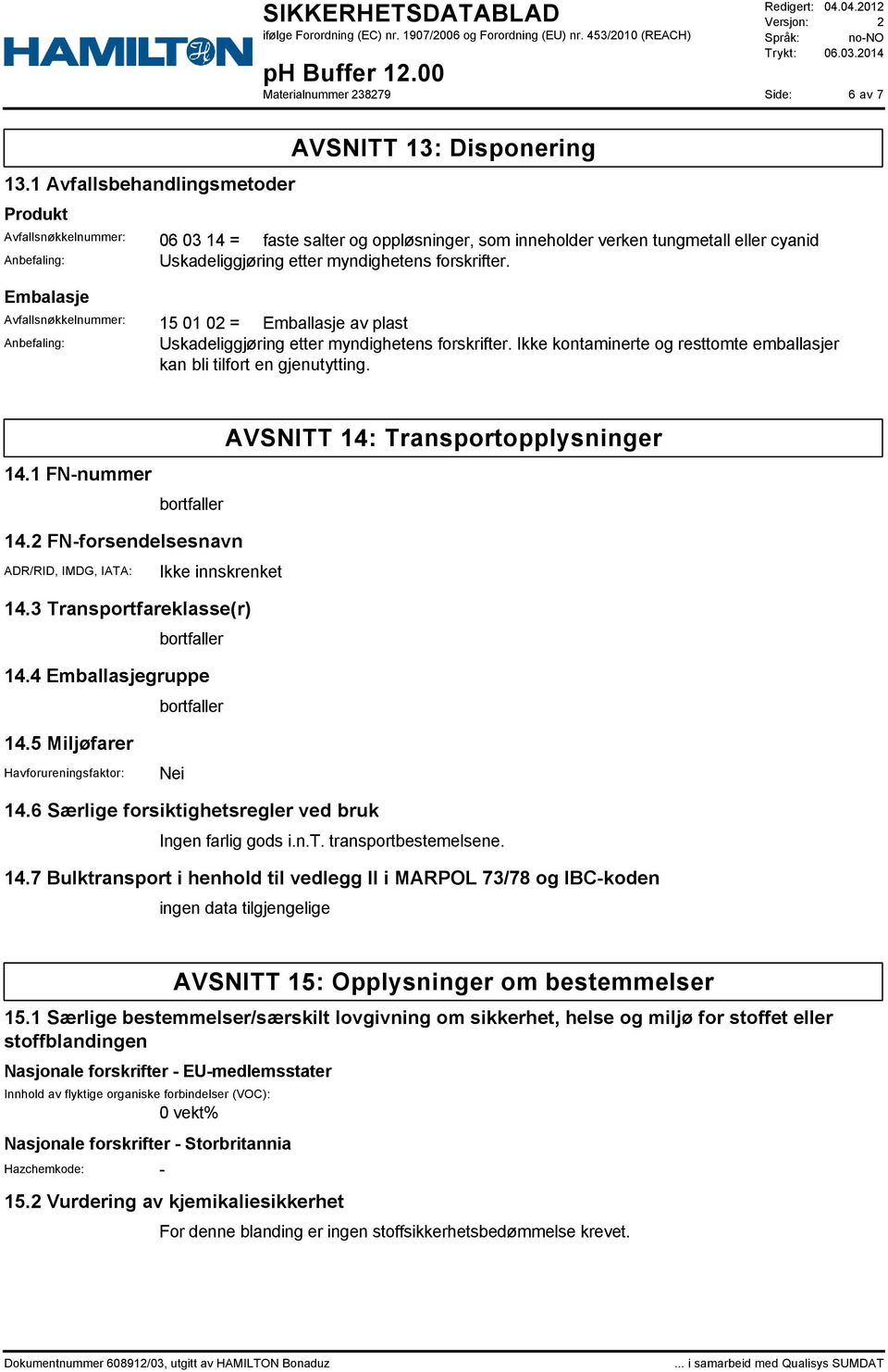 etter myndighetens forskrifter. Embalasje Avfallsnøkkelnummer: 15 01 02 = Emballasje av plast Anbefaling: Uskadeliggjøring etter myndighetens forskrifter.