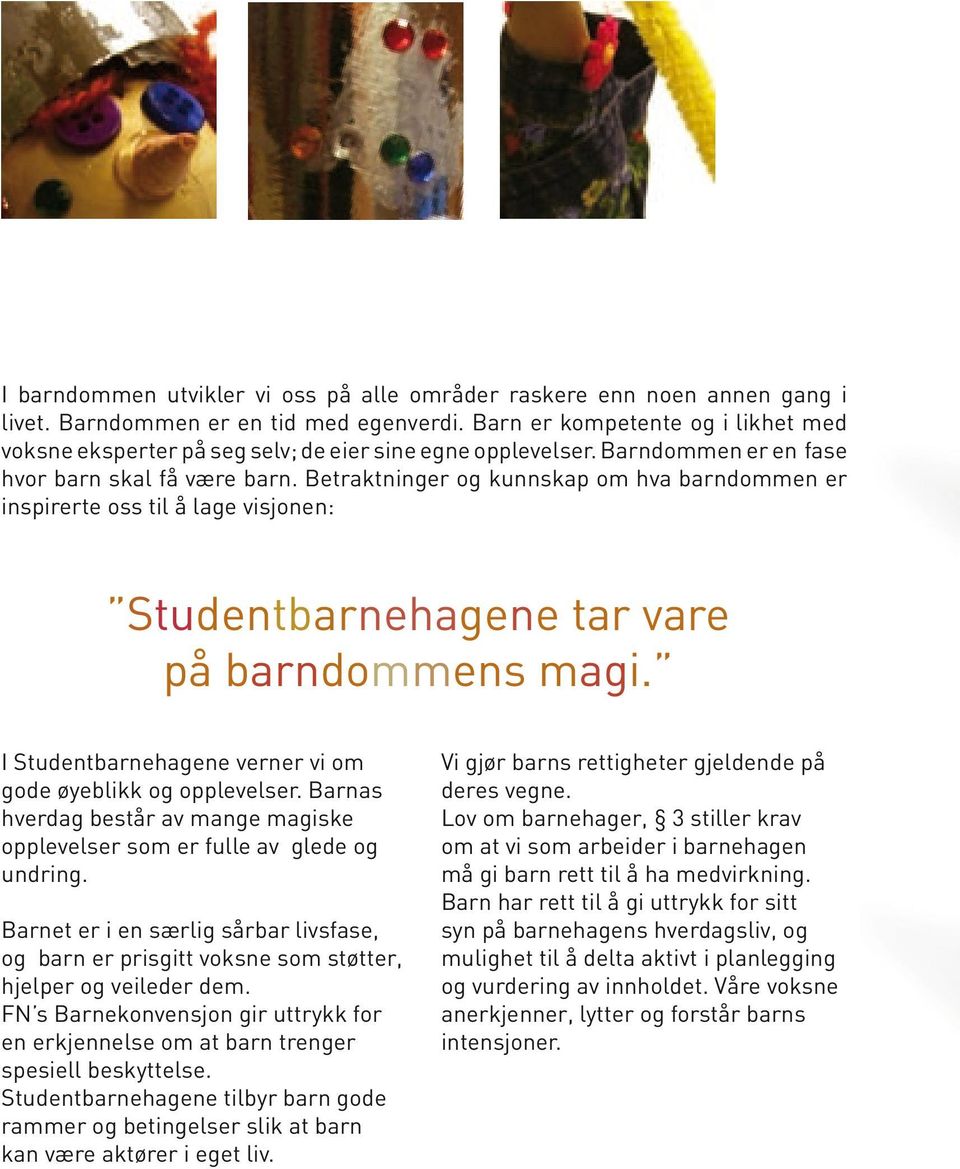 Betraktninger og kunnskap om hva barndommen er inspirerte oss til å lage visjonen: Studentbarnehagene tar vare på barndommens magi. I Studentbarnehagene verner vi om gode øyeblikk og opplevelser.