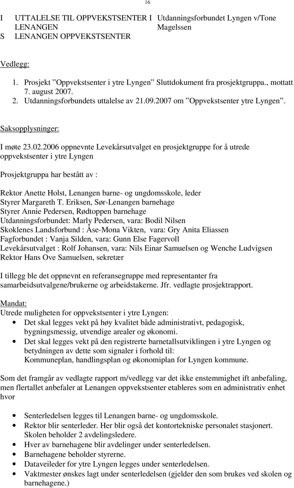 2006 oppnevnte Levekårsutvalget en prosjektgruppe for å utrede oppvekstsenter i ytre Lyngen Prosjektgruppa har bestått av : Rektor Anette Holst, Lenangen barne- og ungdomsskole, leder Styrer