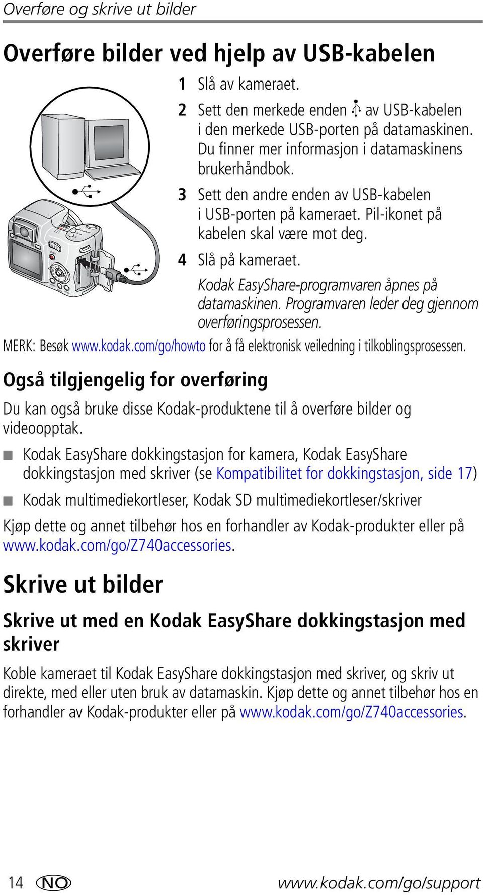 Kodak EasyShare-programvaren åpnes på datamaskinen. Programvaren leder deg gjennom overføringsprosessen. MERK: Besøk www.kodak.com/go/howto for å få elektronisk veiledning i tilkoblingsprosessen.