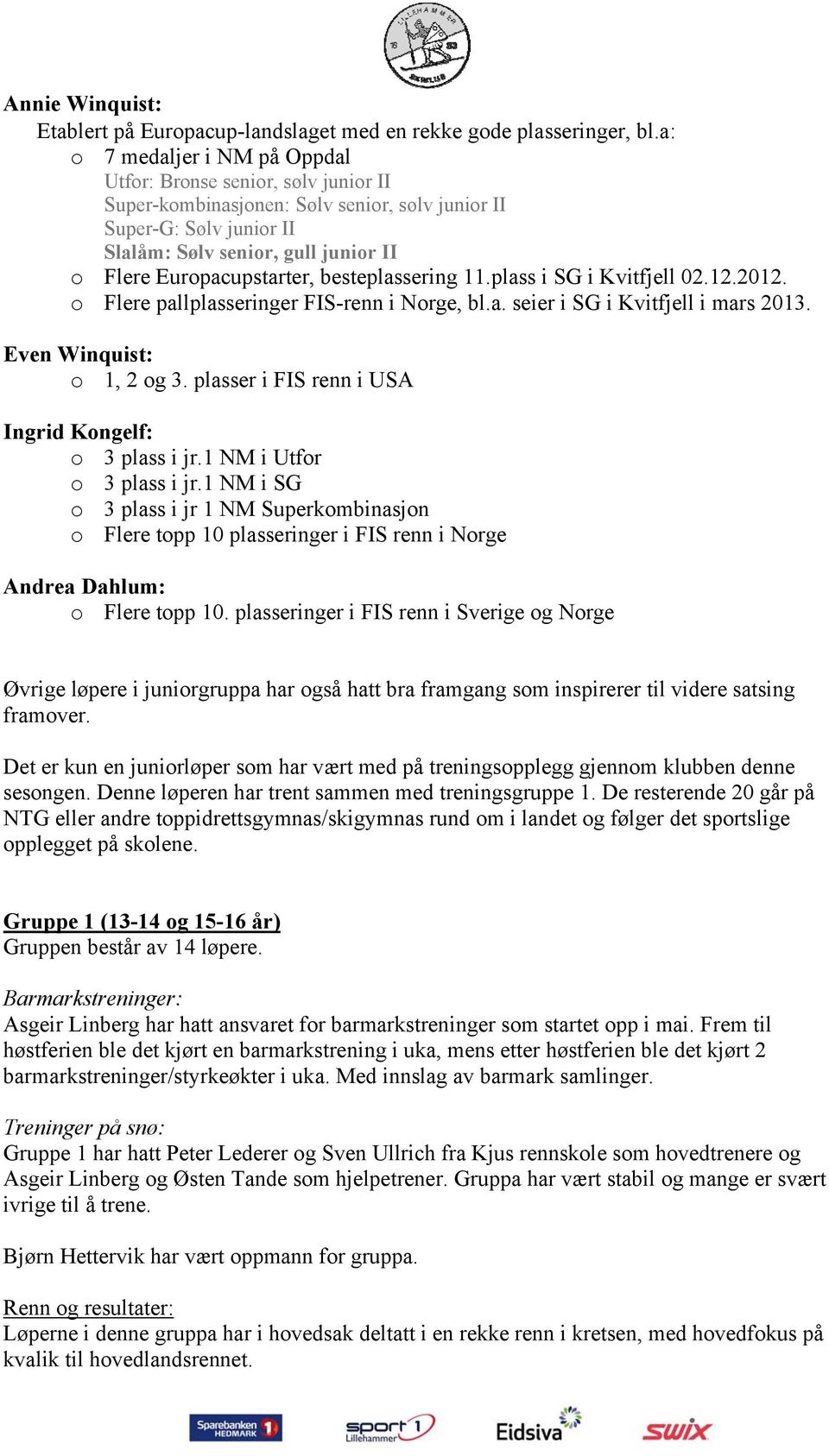 Europacupstarter, besteplassering 11.plass i SG i Kvitfjell 02.12.2012. o Flere pallplasseringer FIS-renn i Norge, bl.a. seier i SG i Kvitfjell i mars 2013. Even Winquist: o 1, 2 og 3.