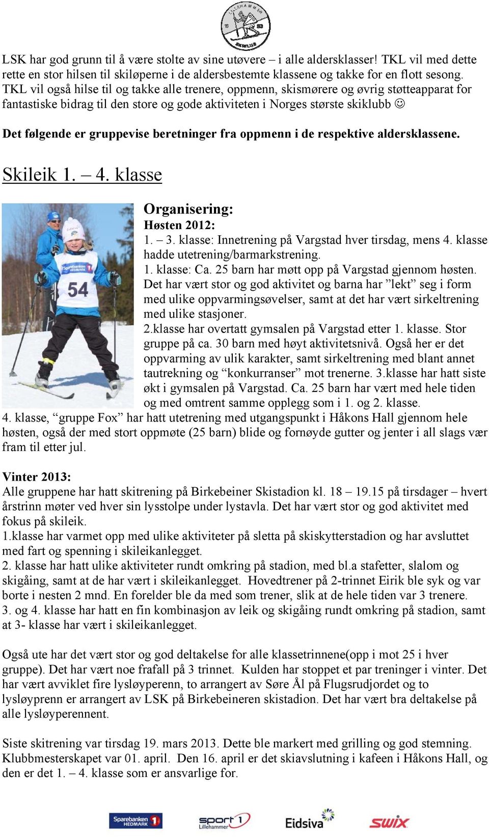 beretninger fra oppmenn i de respektive aldersklassene. Skileik 1. 4. klasse Organisering: Høsten 2012: 1. 3. klasse: Innetrening på Vargstad hver tirsdag, mens 4.