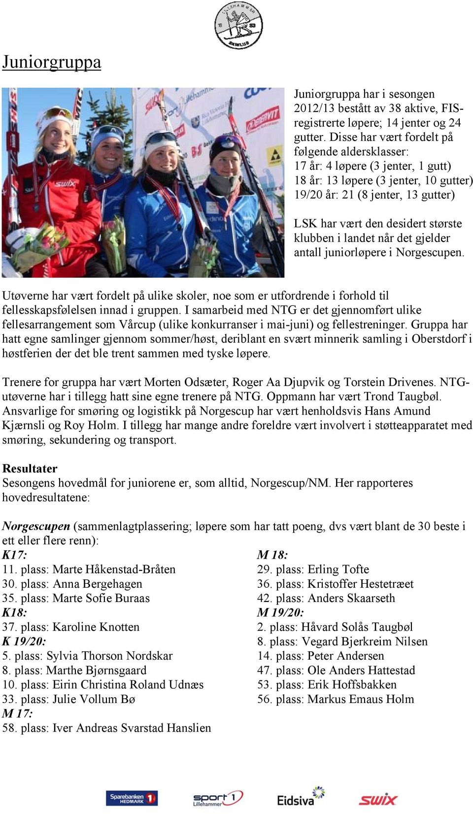 klubben i landet når det gjelder antall juniorløpere i Norgescupen. Utøverne har vært fordelt på ulike skoler, noe som er utfordrende i forhold til fellesskapsfølelsen innad i gruppen.
