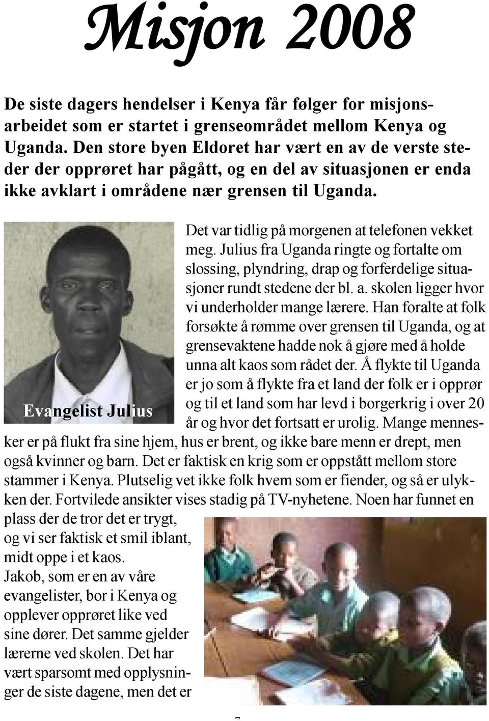 Det var tidlig på morgenen at telefonen vekket meg. Julius fra Uganda ringte og fortalte om slossing, plyndring, drap og forferdelige situasjoner rundt stedene der bl. a. skolen ligger hvor vi underholder mange lærere.