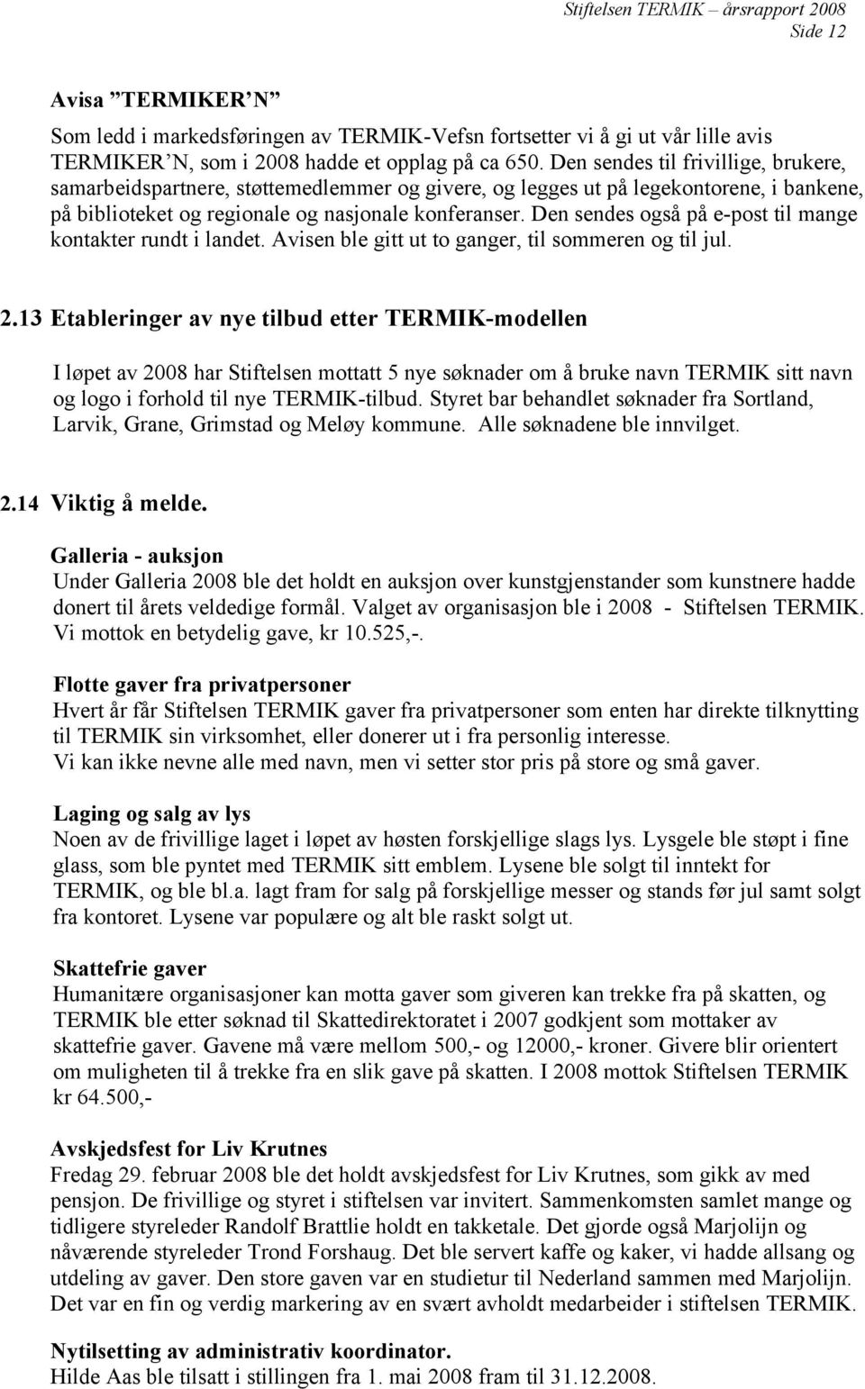 Den sendes også på e-post til mange kontakter rundt i landet. Avisen ble gitt ut to ganger, til sommeren og til jul. 2.