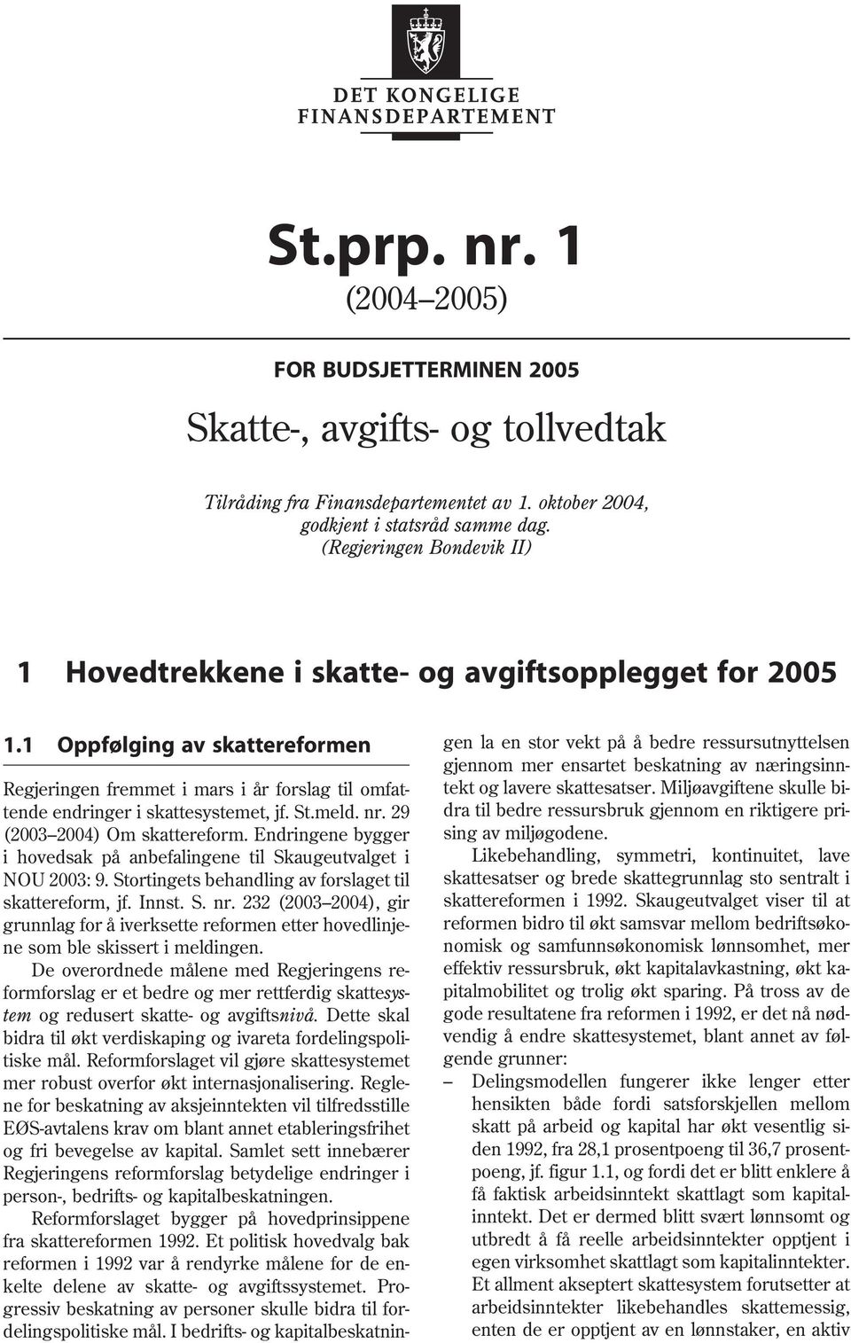 St.meld. nr. 29 (2003 2004) Om skattereform. Endringene bygger i hovedsak på anbefalingene til Skaugeutvalget i NOU 2003: 9. Stortingets behandling av forslaget til skattereform, jf. Innst. S. nr. 232 (2003 2004), gir grunnlag for å iverksette reformen etter hovedlinjene som ble skissert i meldingen.