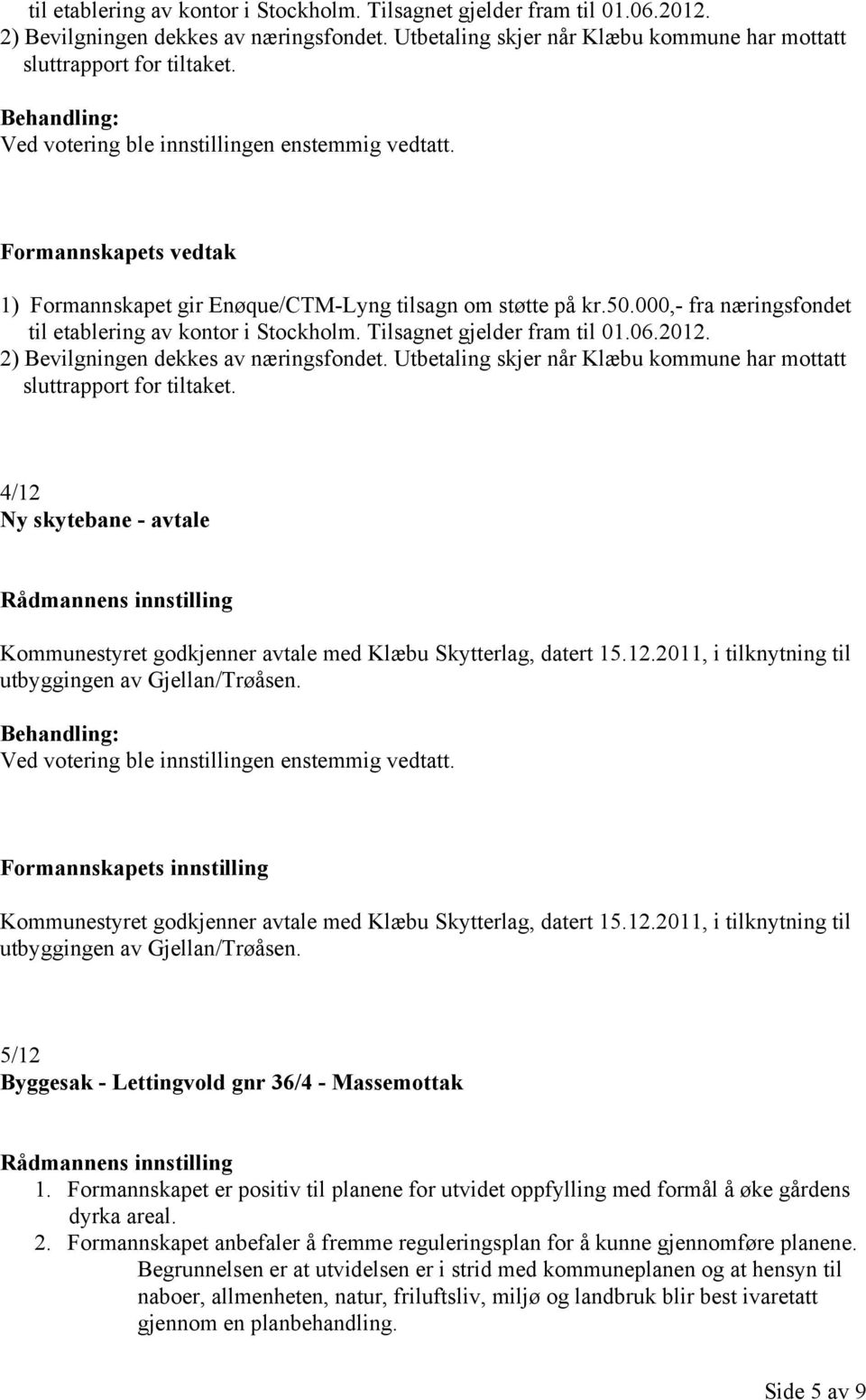 Formannskapets innstilling Kommunestyret godkjenner avtale med Klæbu Skytterlag, datert 15.12.2011, i tilknytning til utbyggingen av Gjellan/Trøåsen.