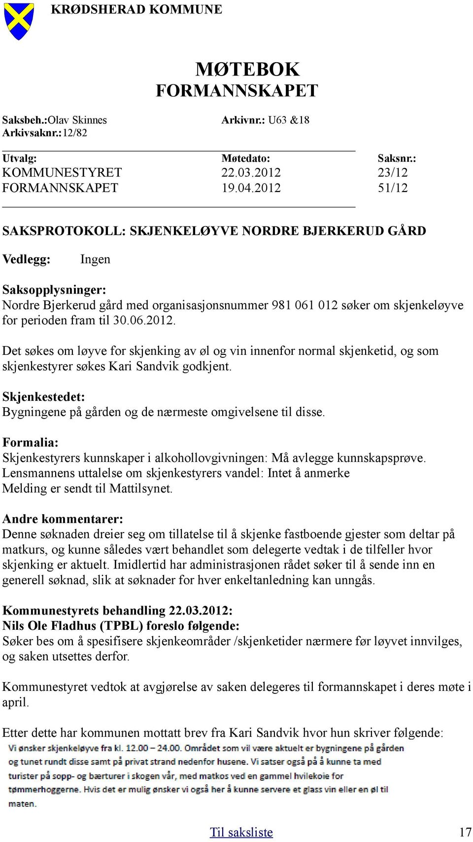 06.2012. Det søkes om løyve for skjenking av øl og vin innenfor normal skjenketid, og som skjenkestyrer søkes Kari Sandvik godkjent.