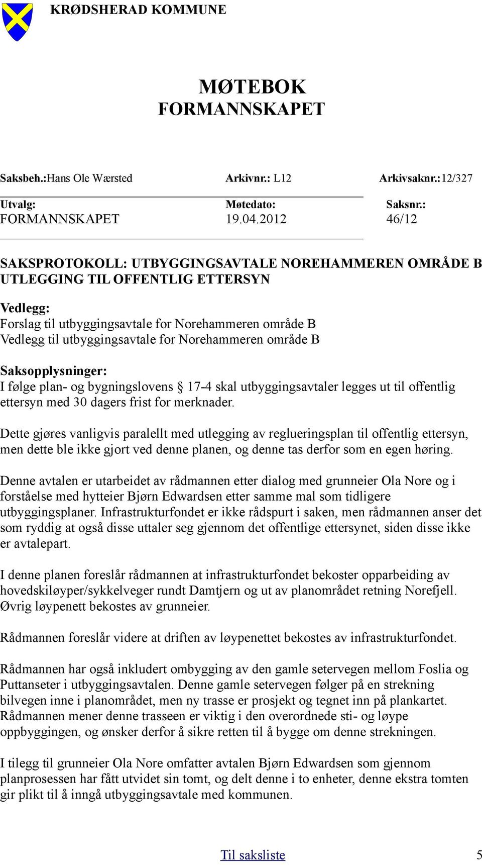 Norehammeren område B Saksopplysninger: I følge plan- og bygningslovens 17-4 skal utbyggingsavtaler legges ut til offentlig ettersyn med 30 dagers frist for merknader.