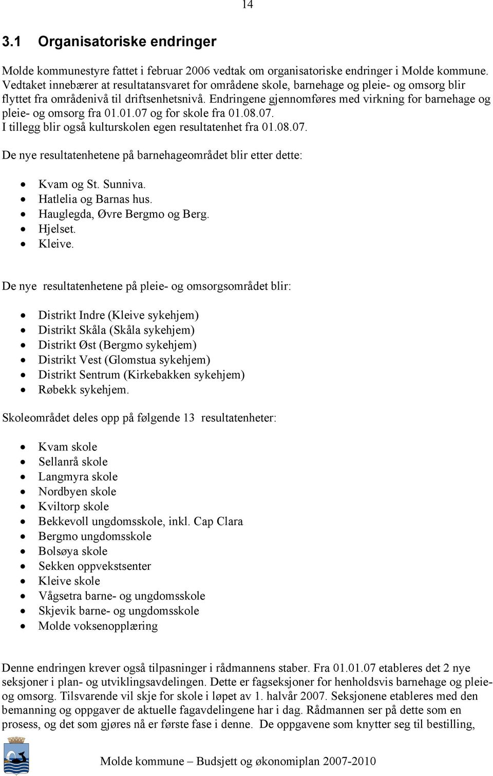 Endringene gjennomføres med virkning for barnehage og pleie- og omsorg fra 01.01.07 og for skole fra 01.08.07. I tillegg blir også kulturskolen egen resultatenhet fra 01.08.07. De nye resultatenhetene på barnehageområdet blir etter dette: Kvam og St.