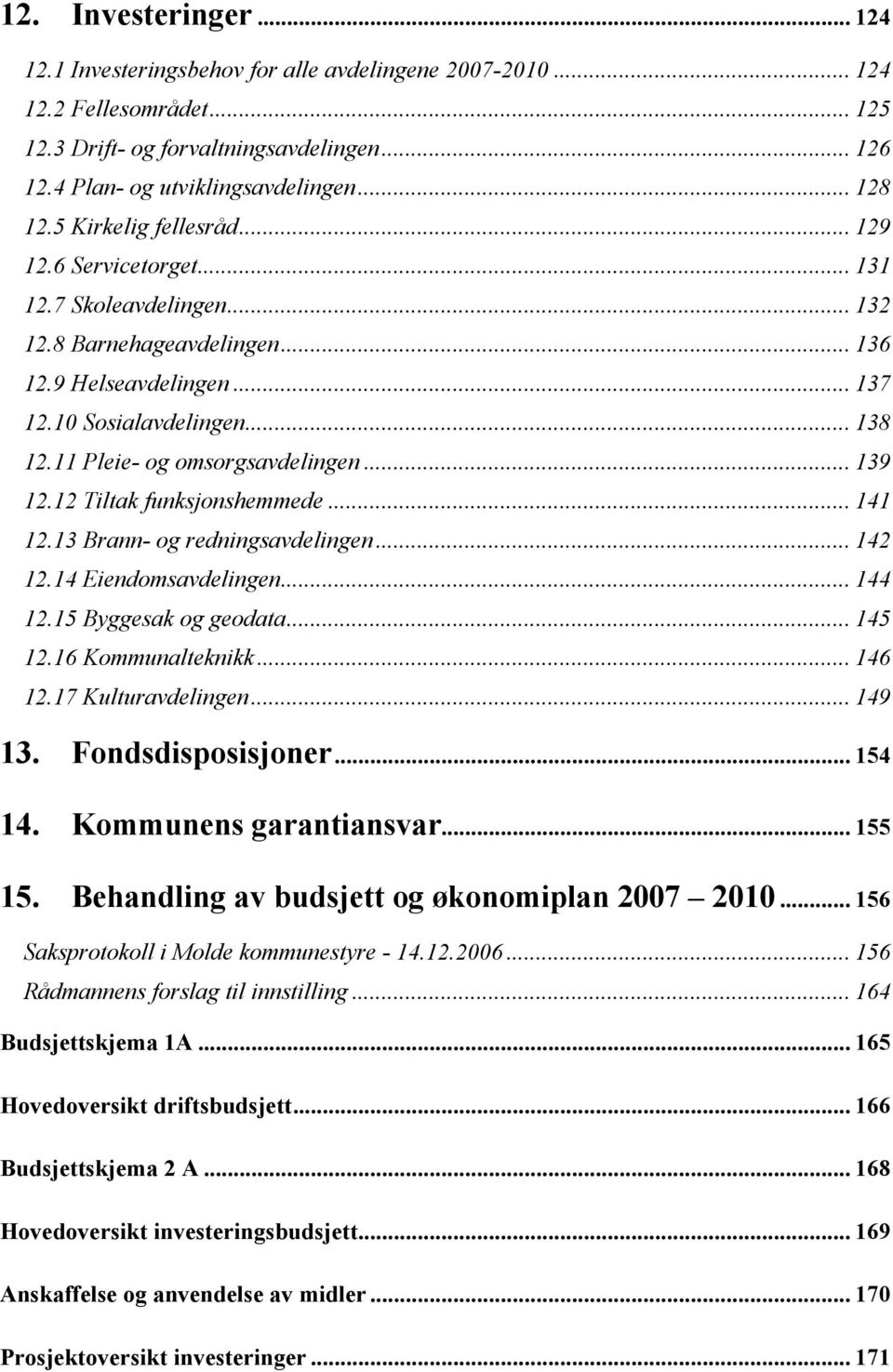 11 Pleie- og omsorgsavdelingen... 139 12.12 Tiltak funksjonshemmede... 141 12.13 Brann- og redningsavdelingen... 142 12.14 Eiendomsavdelingen... 144 12.15 Byggesak og geodata... 145 12.