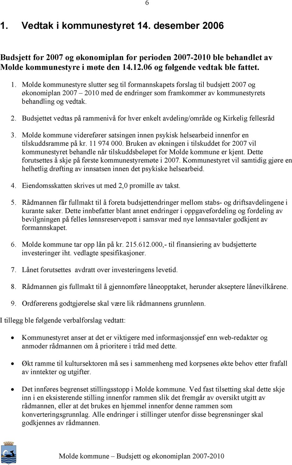 Bruken av økningen i tilskuddet for 2007 vil kommunestyret behandle når tilskuddsbeløpet for Molde kommune er kjent. Dette forutsettes å skje på første kommunestyremøte i 2007.