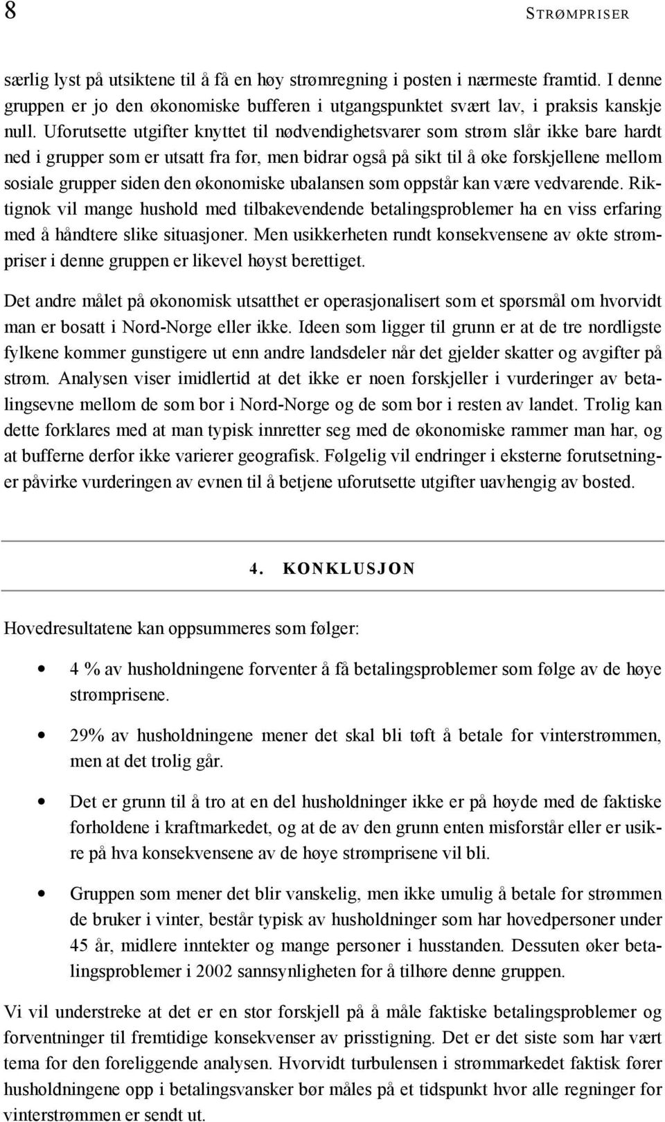 økonomiske ubalansen som oppstår kan være vedvarende. Riktignok vil mange hushold med tilbakevendende betalingsproblemer ha en viss erfaring med å håndtere slike situasjoner.