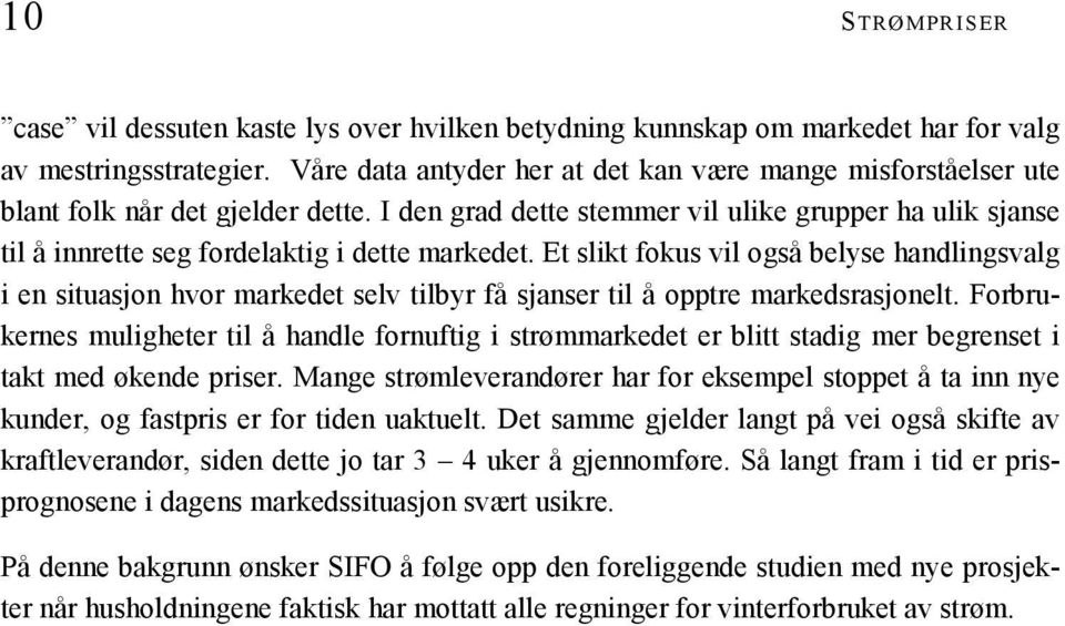 I den grad dette stemmer vil ulike grupper ha ulik sjanse til å innrette seg fordelaktig i dette markedet.