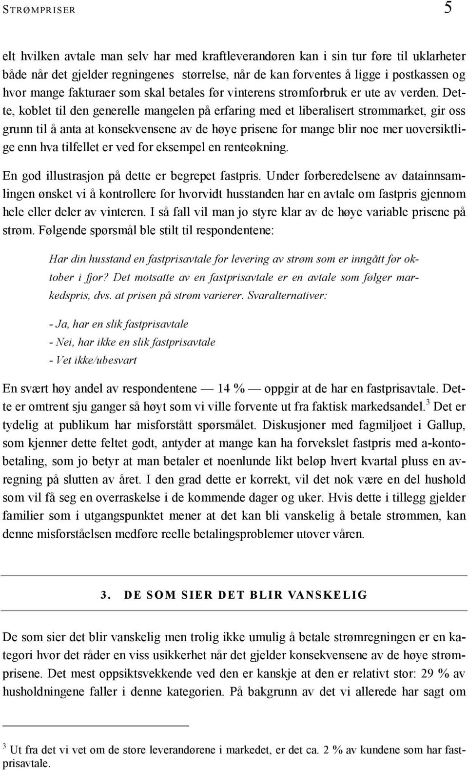 Dette, koblet til den generelle mangelen på erfaring med et liberalisert strømmarket, gir oss grunn til å anta at konsekvensene av de høye prisene for mange blir noe mer uoversiktlige enn hva