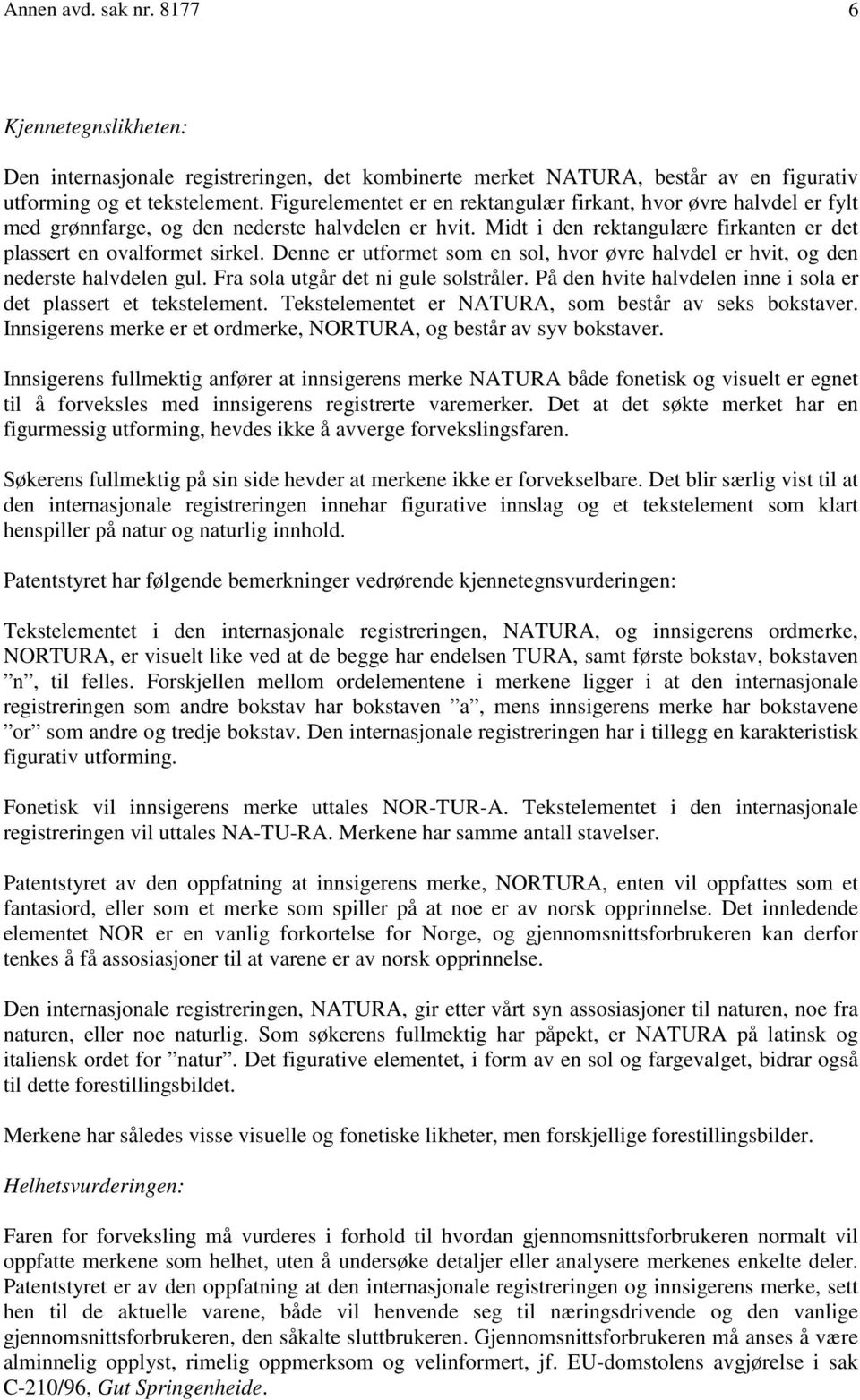 Denne er utformet som en sol, hvor øvre halvdel er hvit, og den nederste halvdelen gul. Fra sola utgår det ni gule solstråler. På den hvite halvdelen inne i sola er det plassert et tekstelement.