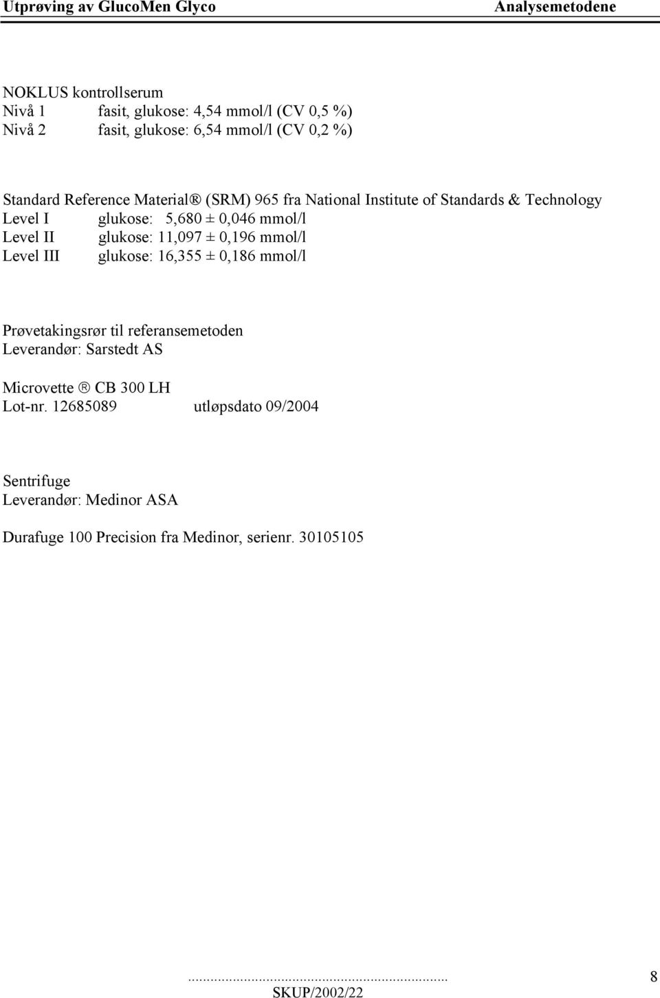 Level II glukose: 11,097 ± 0,196 mmol/l Level III glukose: 16,355 ± 0,186 mmol/l Prøvetakingsrør til referansemetoden Leverandør: Sarstedt AS