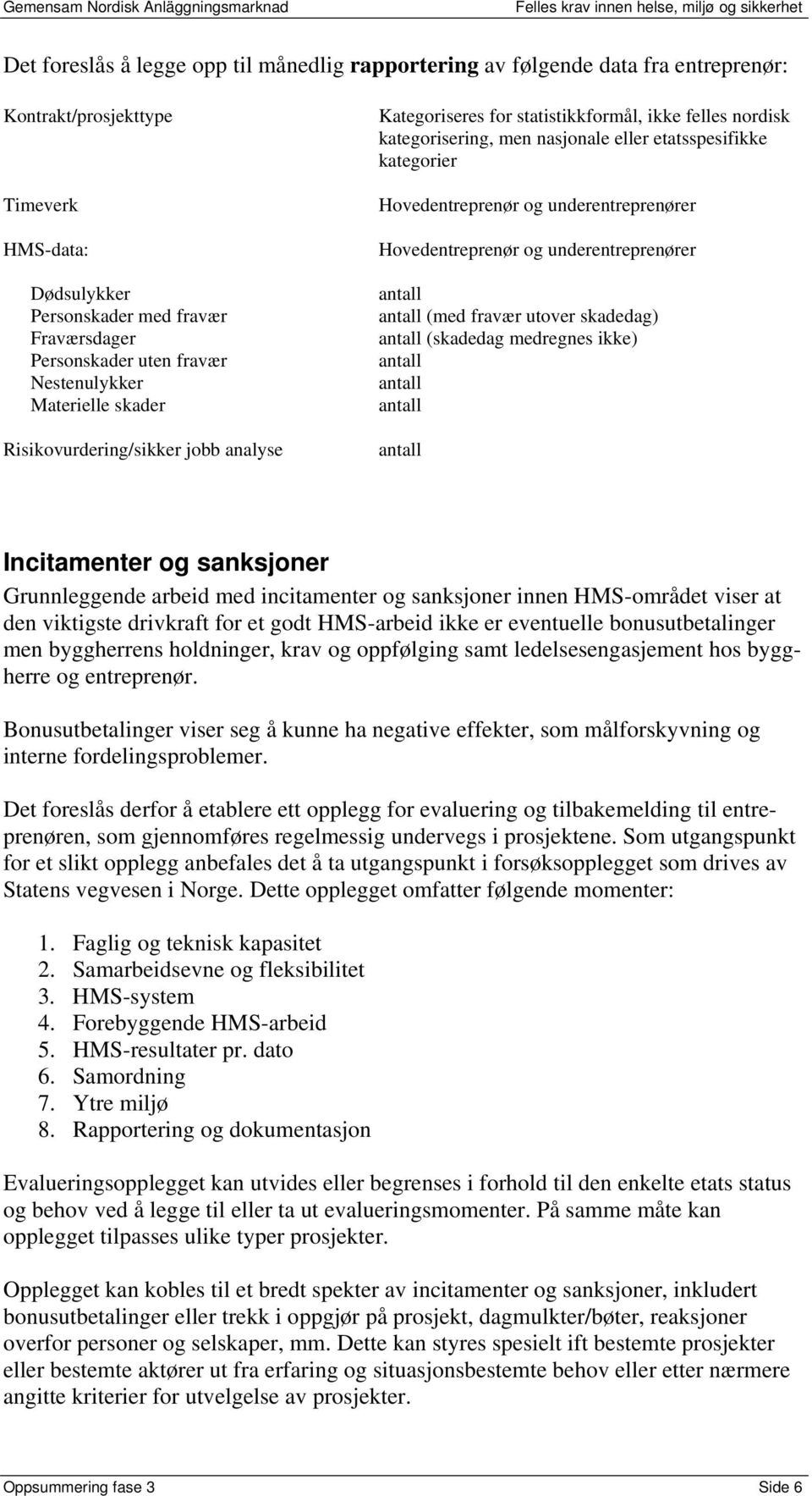 Hovedentreprenør og underentreprenører Hovedentreprenør og underentreprenører (med fravær utover skadedag) (skadedag medregnes ikke) Incitamenter og sanksjoner Grunnleggende arbeid med incitamenter