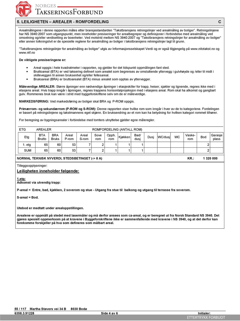 Ved motstrid mellom NS 3940:2007 og Takstbransjens retningslinjer for arealmåling av boliger eller annen tolkningstvil er de spesielle reglene for arealmåling av boliger i takstbransjens