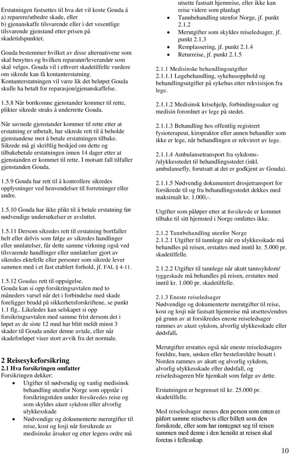 Kontanterstatningen vil være lik det beløpet Gouda skulle ha betalt for reparasjon/gjenanskaffelse. 1.5.8 Når bortkomne gjenstander kommer til rette, plikter sikrede straks å underrette Gouda.