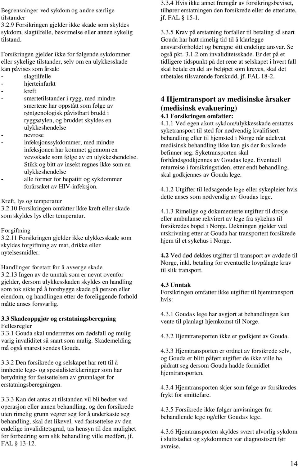 smertene har oppstått som følge av røntgenologisk påvistbart brudd i ryggsøylen, og bruddet skyldes en ulykkeshendelse - nevrose - infeksjonssykdommer, med mindre infeksjonen har kommet gjennom en