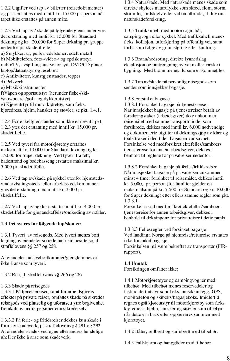 skadetilfelle: a) Smykker, ur, perler, edelstener, edelt metall b) Mobiltelefon, foto-/video-/ og optisk utstyr, radio/tv, avspillingsutstyr for lyd, DVD/CD plater, laptop/datautstyr og lesebrett c)