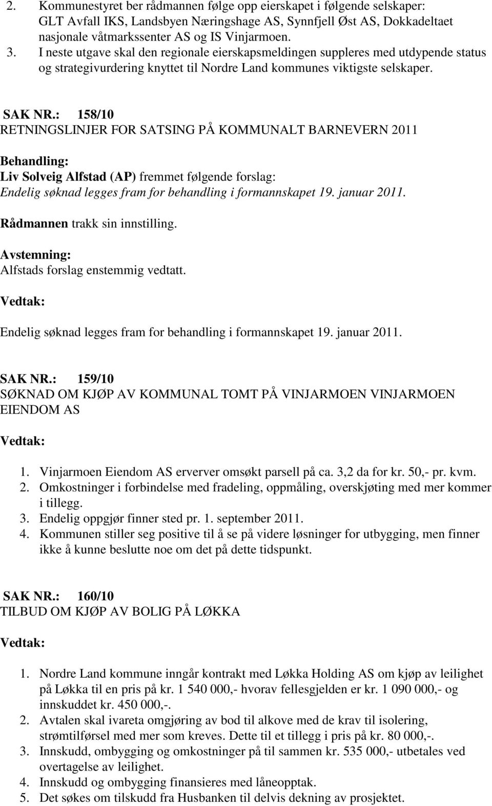 : 158/10 RETNINGSLINJER FOR SATSING PÅ KOMMUNALT BARNEVERN 2011 Liv Solveig Alfstad (AP) fremmet følgende forslag: Endelig søknad legges fram for behandling i formannskapet 19. januar 2011.