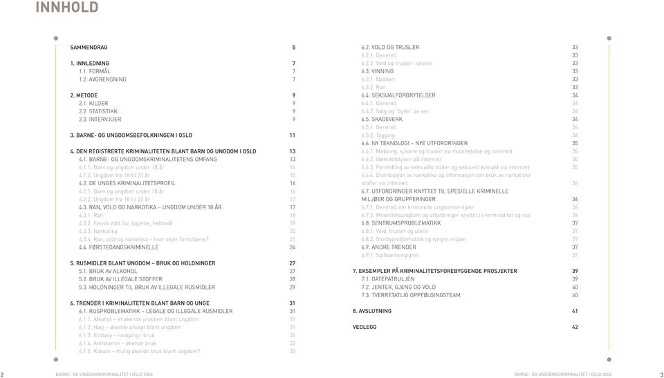 2.1. Barn og ungdom under 18 år 16 4.2.2. Ungdom fra 18 til 23 år 17 4.3. RAN, VOLD OG NARKOTIKA UNGDOM UNDER 18 ÅR 17 4.3.1. Ran 18 4.3.2. Fysisk vold (liv, legeme, helbred) 19 4.3.3. Narkotika 20 4.