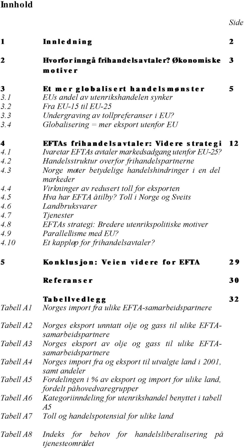 3 Norge møter betydelige handelshindringer i en del markeder 4.4 Virkninger av redusert toll for eksporten 4.5 Hva har EFTA å tilby? Toll i Norge og Sveits 4.6 Landbruksvarer 4.7 Tjenester 4.