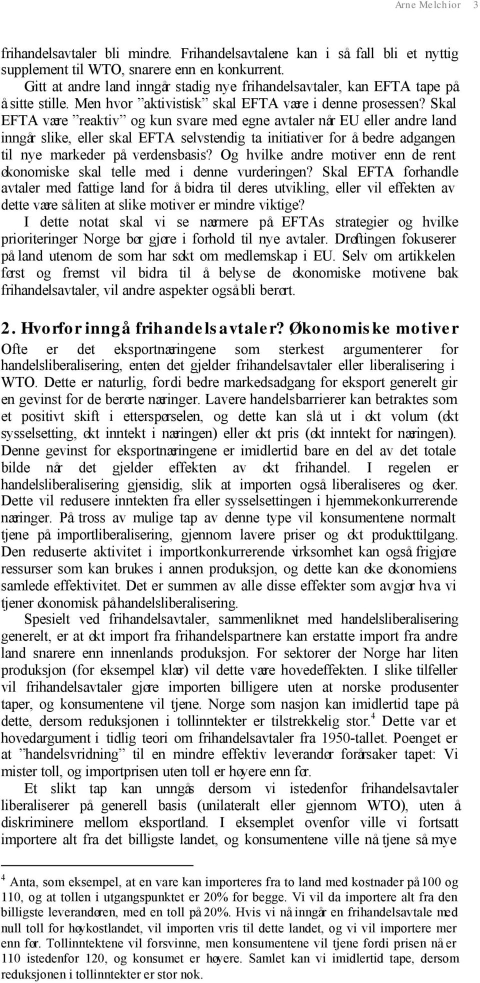 Skal EFTA være reaktiv og kun svare med egne avtaler når EU eller andre land inngår slike, eller skal EFTA selvstendig ta initiativer for å bedre adgangen til nye markeder på verdensbasis?