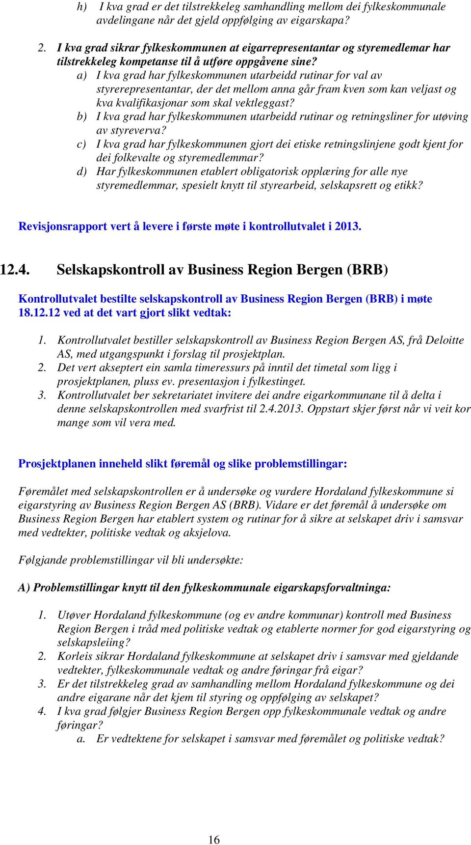 a) I kva grad har fylkeskommunen utarbeidd rutinar for val av styrerepresentantar, der det mellom anna går fram kven som kan veljast og kva kvalifikasjonar som skal vektleggast?