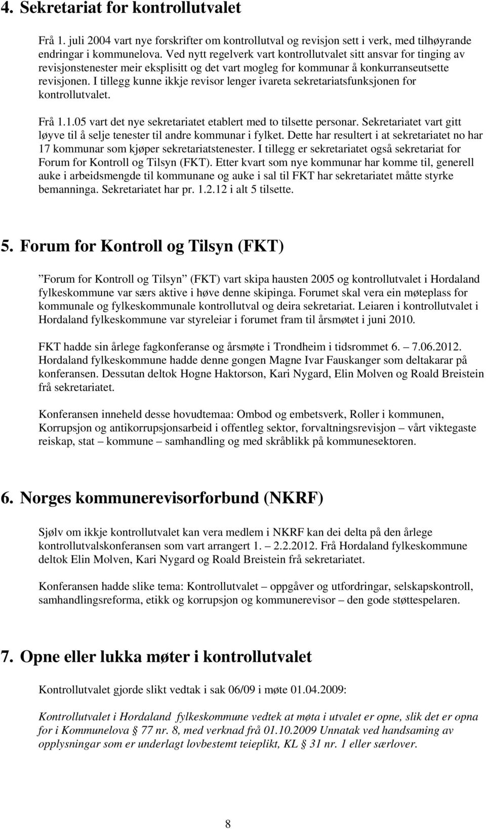 I tillegg kunne ikkje revisor lenger ivareta sekretariatsfunksjonen for kontrollutvalet. Frå 1.1.05 vart det nye sekretariatet etablert med to tilsette personar.