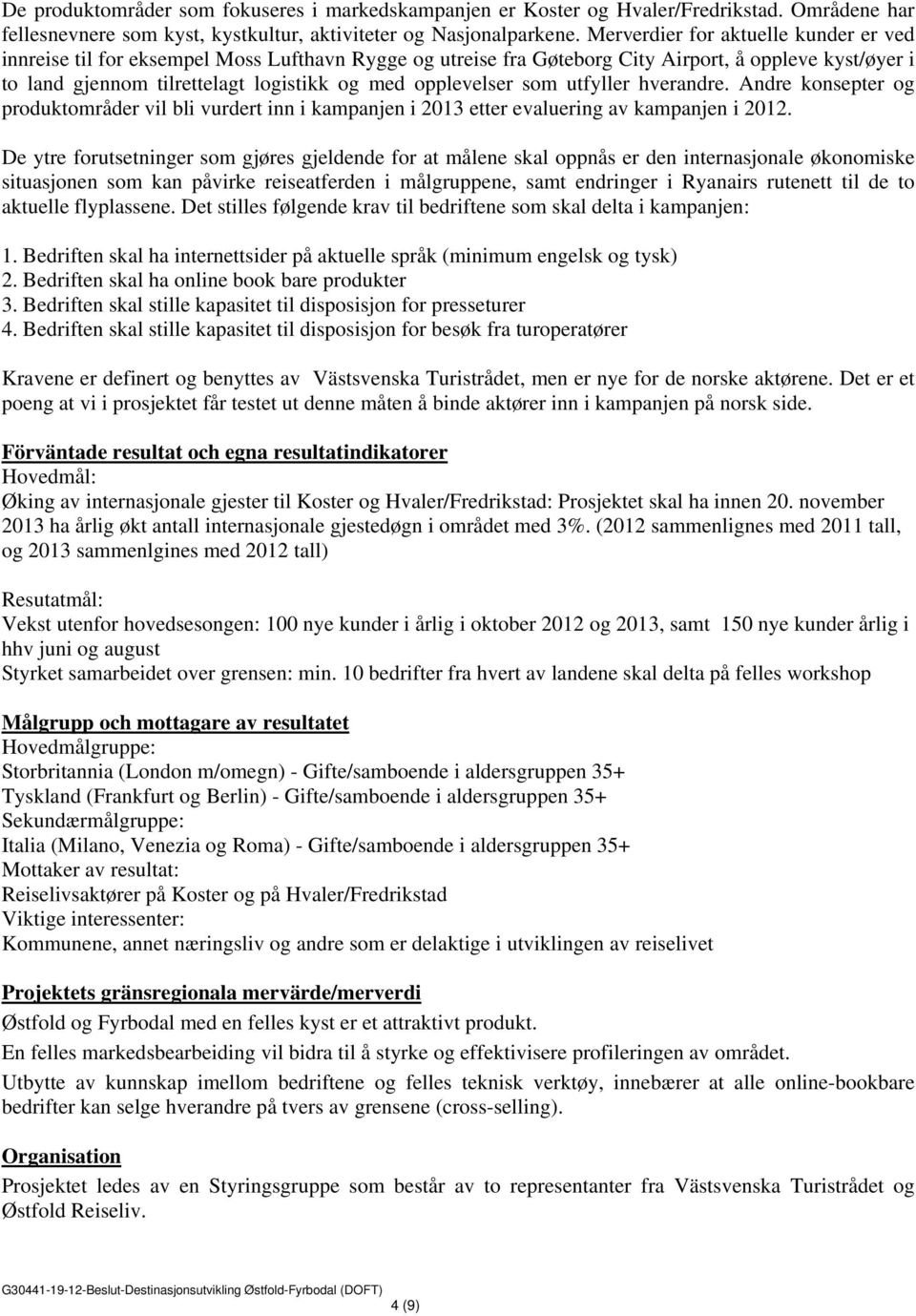 opplevelser som utfyller hverandre. Andre konsepter og produktområder vil bli vurdert inn i kampanjen i 2013 etter evaluering av kampanjen i 2012.