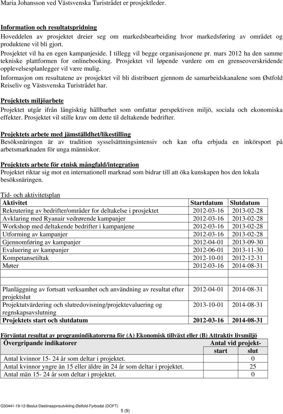 I tillegg vil begge organisasjonene pr. mars 2012 ha den samme tekniske plattformen for onlinebooking. Prosjektet vil løpende vurdere om en grenseoverskridende opplevelsesplanlegger vil være mulig.