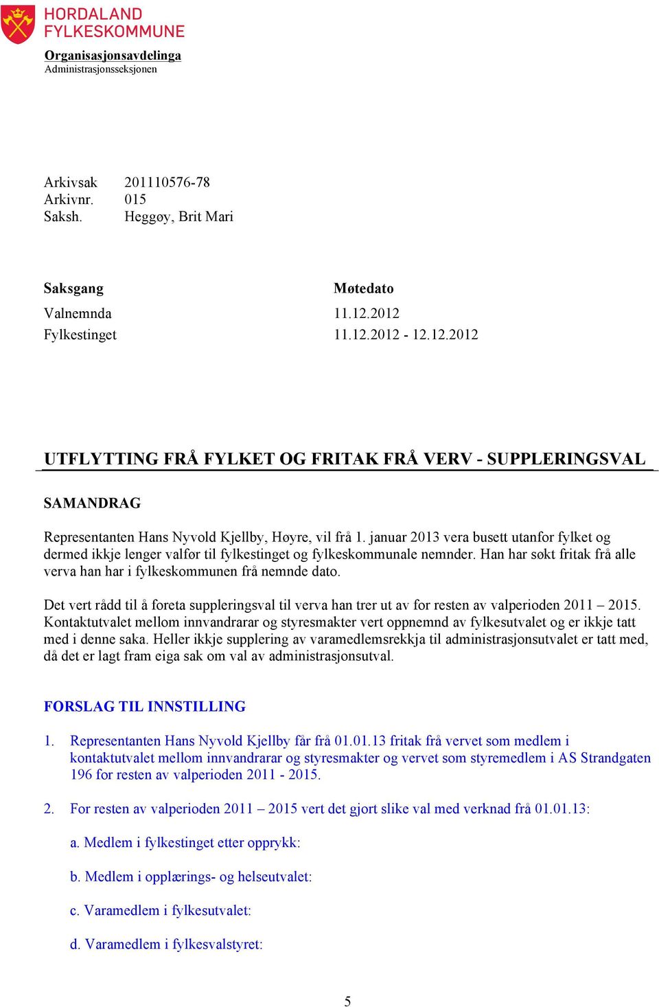 januar 2013 vera busett utanfor fylket og dermed ikkje lenger valfør til fylkestinget og fylkeskommunale nemnder. Han har søkt fritak frå alle verva han har i fylkeskommunen frå nemnde dato.