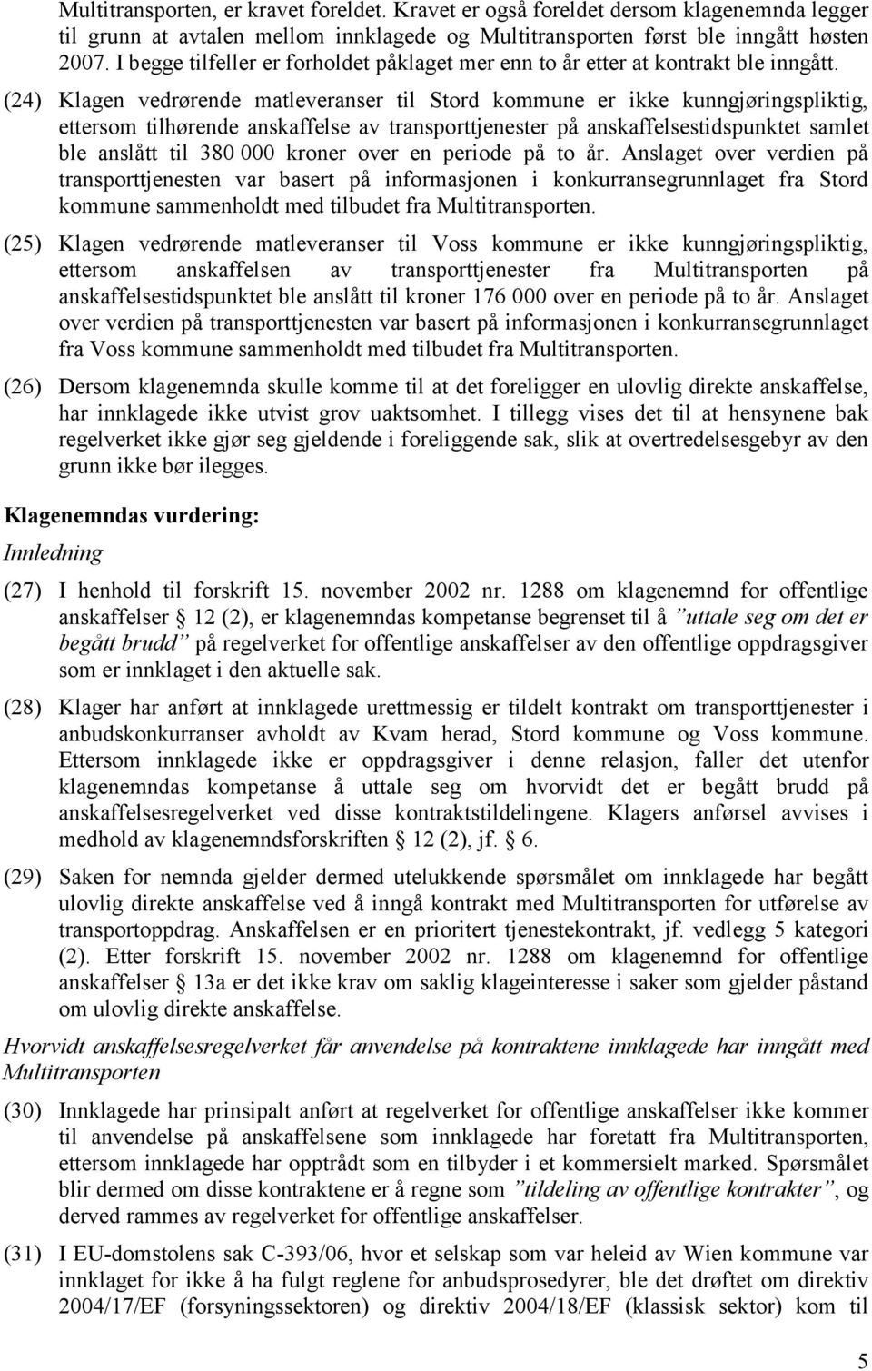 (24) Klagen vedrørende matleveranser til Stord kommune er ikke kunngjøringspliktig, ettersom tilhørende anskaffelse av transporttjenester på anskaffelsestidspunktet samlet ble anslått til 380 000