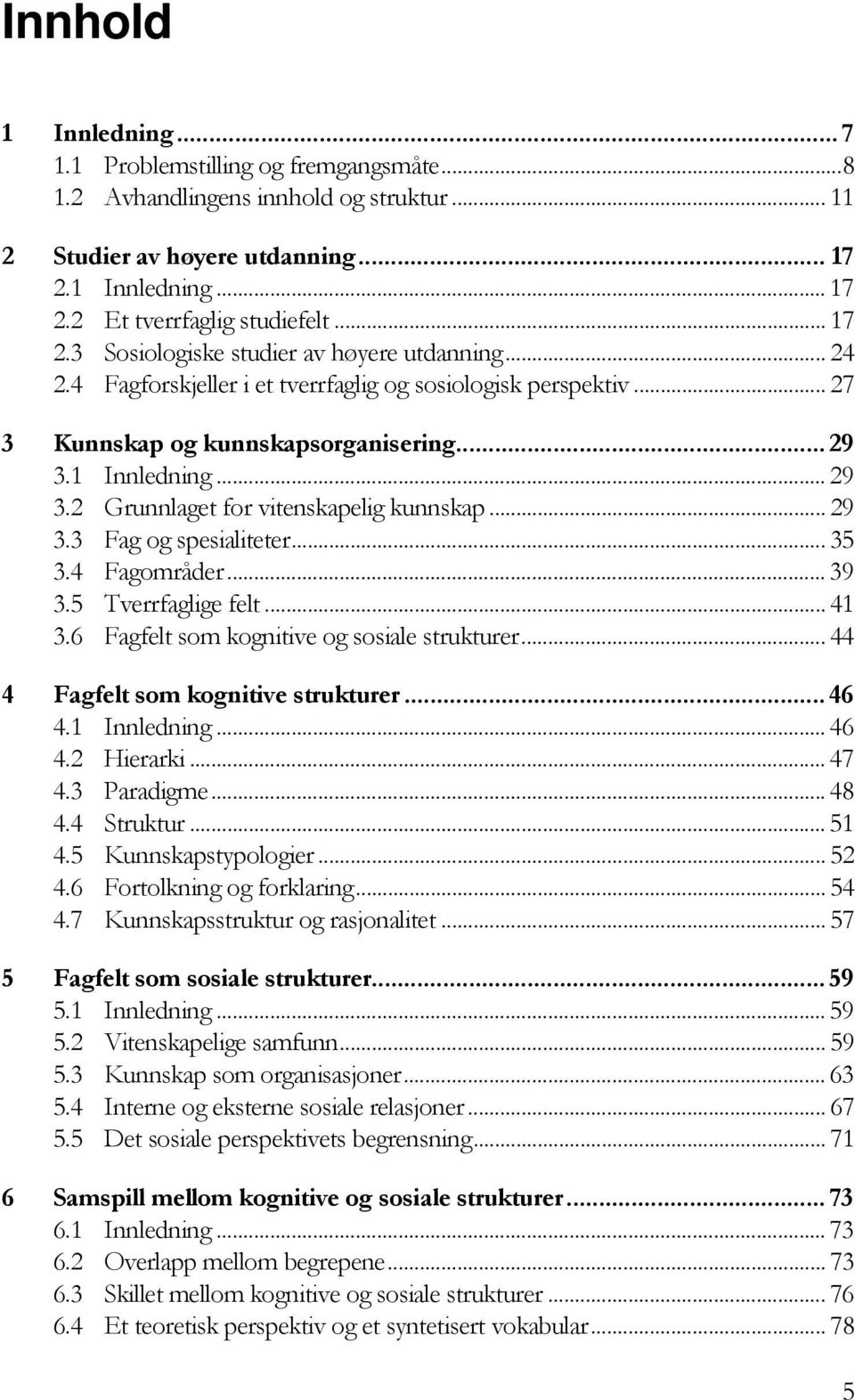 1 Innledning... 29 3.2 Grunnlaget for vitenskapelig kunnskap... 29 3.3 Fag og spesialiteter... 35 3.4 Fagområder... 39 3.5 Tverrfaglige felt... 41 3.6 Fagfelt som kognitive og sosiale strukturer.