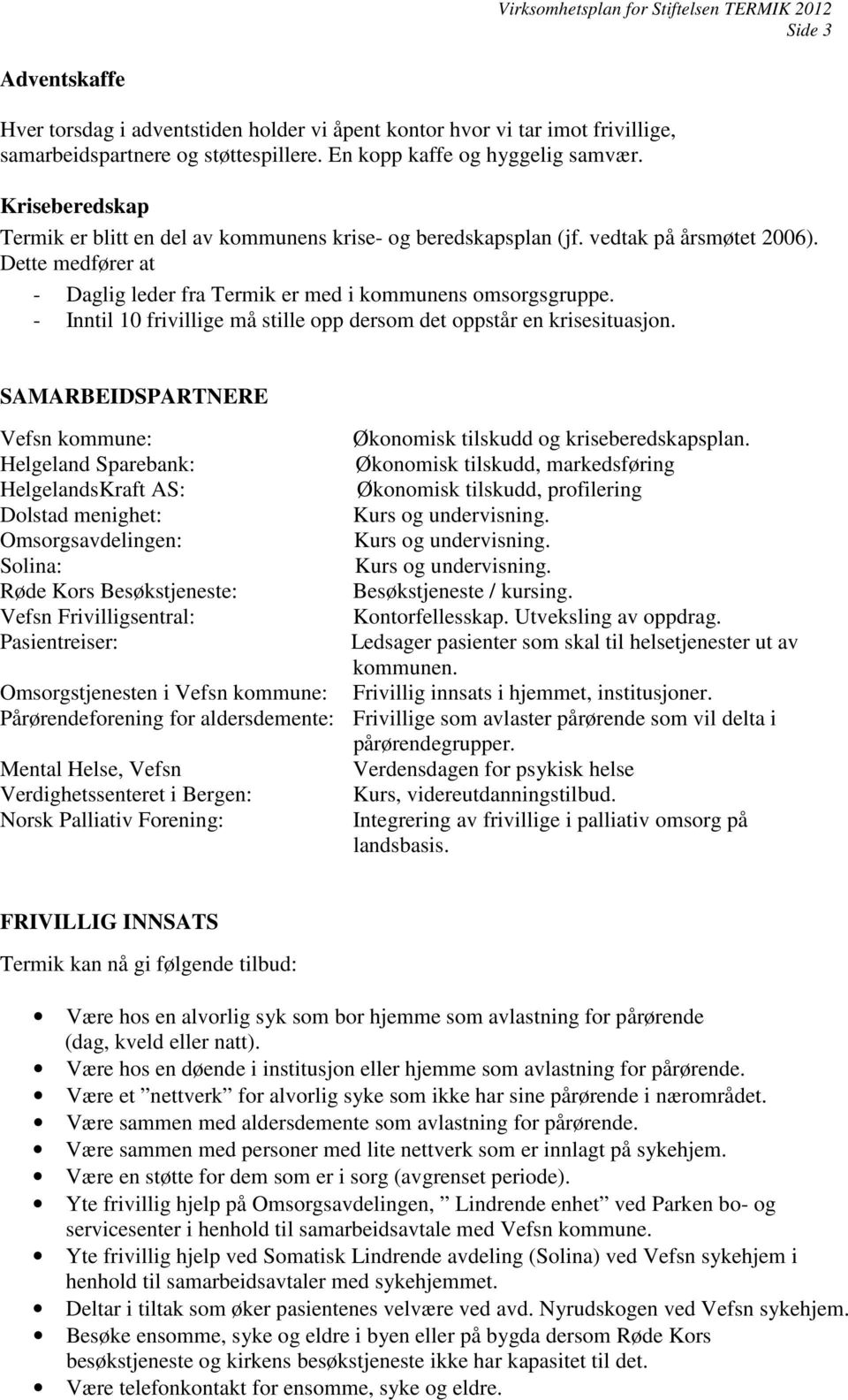 - Inntil 10 frivillige må stille opp dersom det oppstår en krisesituasjon. SAMARBEIDSPARTNERE Vefsn kommune: Økonomisk tilskudd og kriseberedskapsplan.