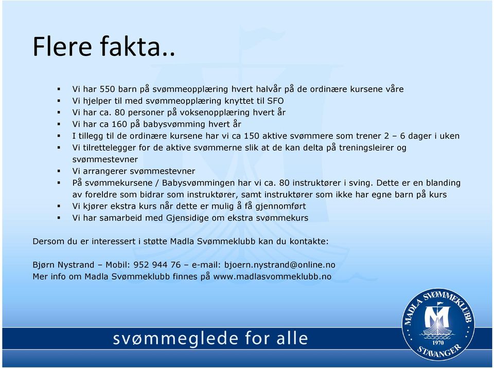 aktive svømmerne slik at de kan delta på treningsleirer og svømmestevner Vi arrangerer svømmestevner På svømmekursene / Babysvømmingen har vi ca. 80 instruktører i sving.