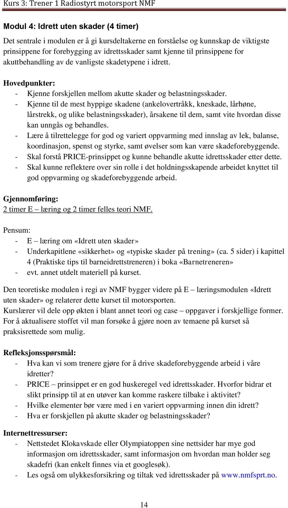 - Kjenne til de mest hyppige skadene (ankelovertråkk, kneskade, lårhøne, lårstrekk, og ulike belastningsskader), årsakene til dem, samt vite hvordan disse kan unngås og behandles.