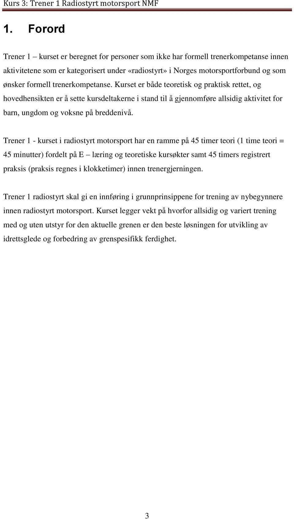 Trener 1 - kurset i radiostyrt motorsport har en ramme på 45 timer teori (1 time teori = 45 minutter) fordelt på E læring og teoretiske kursøkter samt 45 timers registrert praksis (praksis regnes i