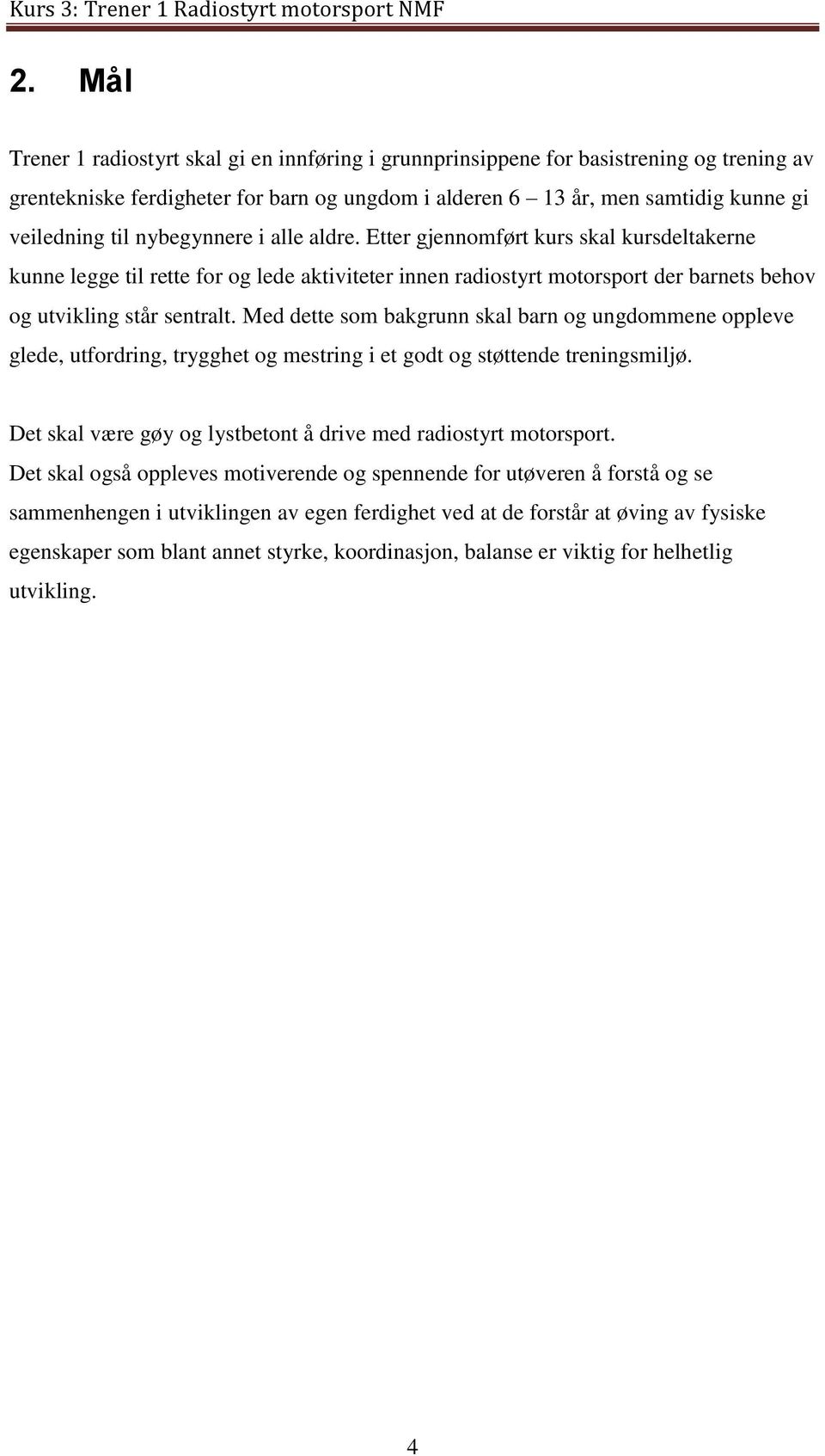 Med dette som bakgrunn skal barn og ungdommene oppleve glede, utfordring, trygghet og mestring i et godt og støttende treningsmiljø. Det skal være gøy og lystbetont å drive med radiostyrt motorsport.