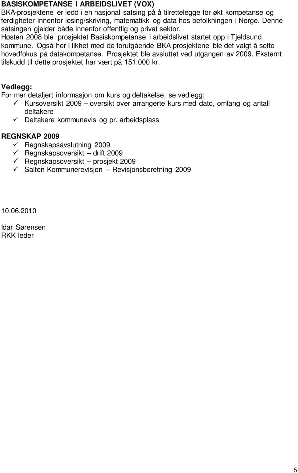 Også her I likhet med de forutgående BKA-prosjektene ble det valgt å sette hovedfokus på datakompetanse. Prosjektet ble avsluttet ved utgangen av 2009.