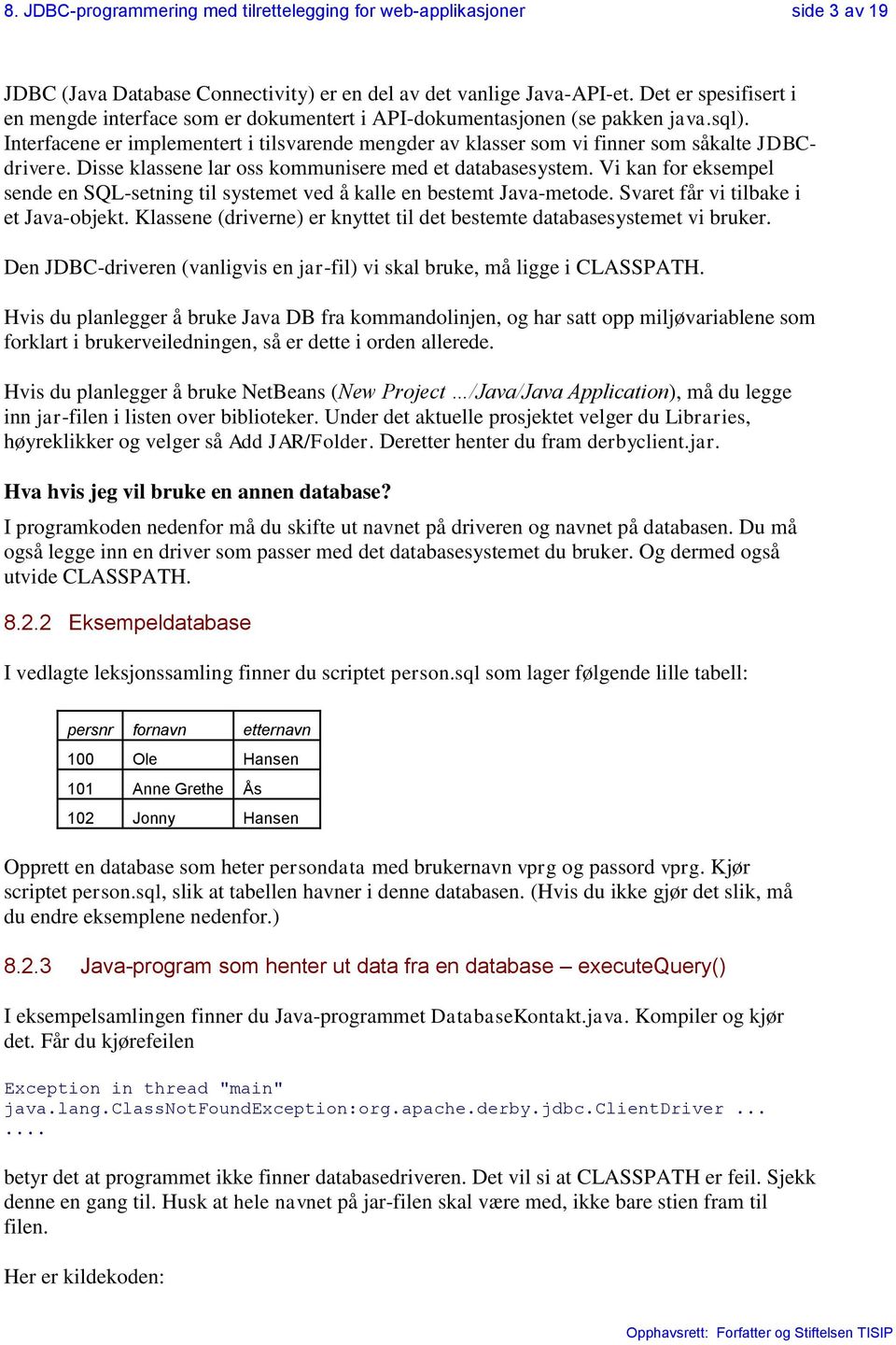 Interfacene er implementert i tilsvarende mengder av klasser som vi finner som såkalte JDBCdrivere. Disse klassene lar oss kommunisere med et databasesystem.