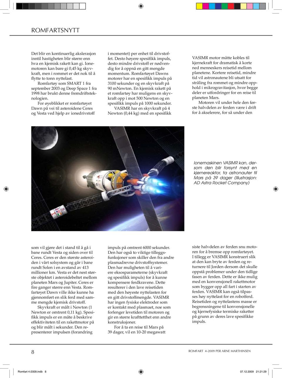 Romfartøy som SMART 1 fra september 2003 og Deep Space 1 fra 1998 har brukt denne fremdriftsteknologien.