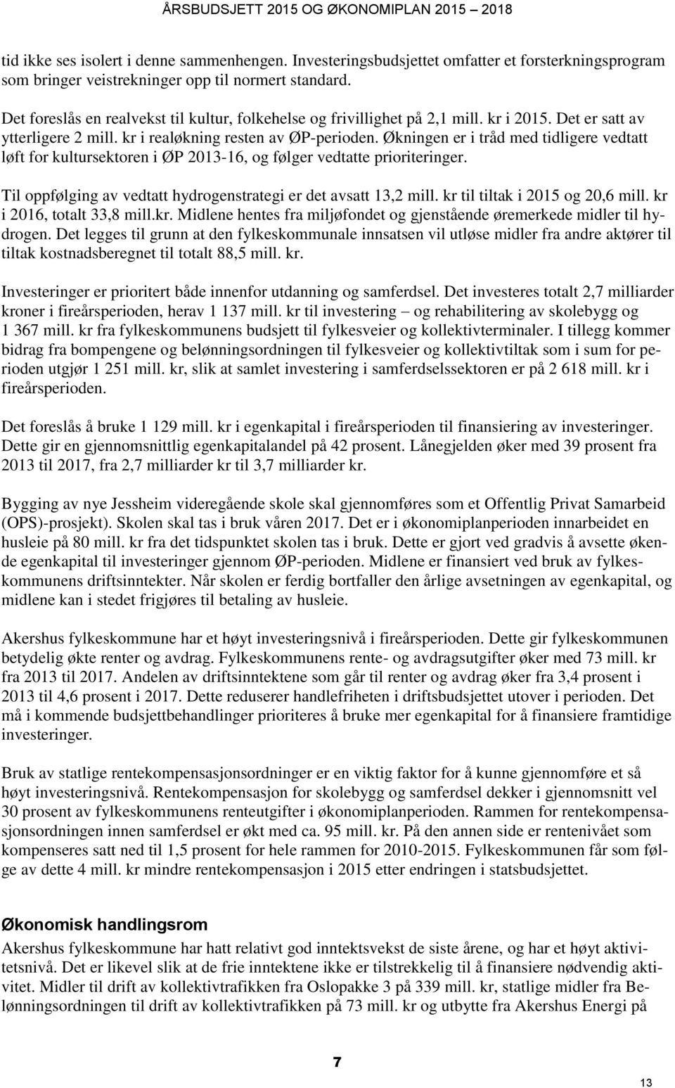 Økningen er i tråd med tidligere vedtatt løft for kultursektoren i ØP 2013-16, og følger vedtatte prioriteringer. Til oppfølging av vedtatt hydrogenstrategi er det avsatt 13,2 mill.