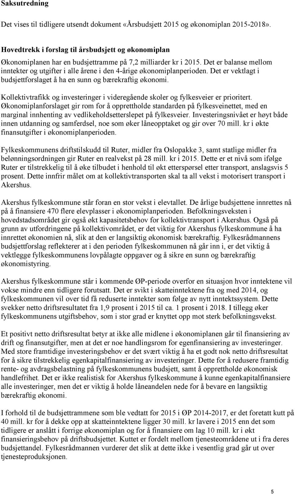 Det er balanse mellom inntekter og utgifter i alle årene i den 4-årige økonomiplanperioden. Det er vektlagt i budsjettforslaget å ha en sunn og bærekraftig økonomi.