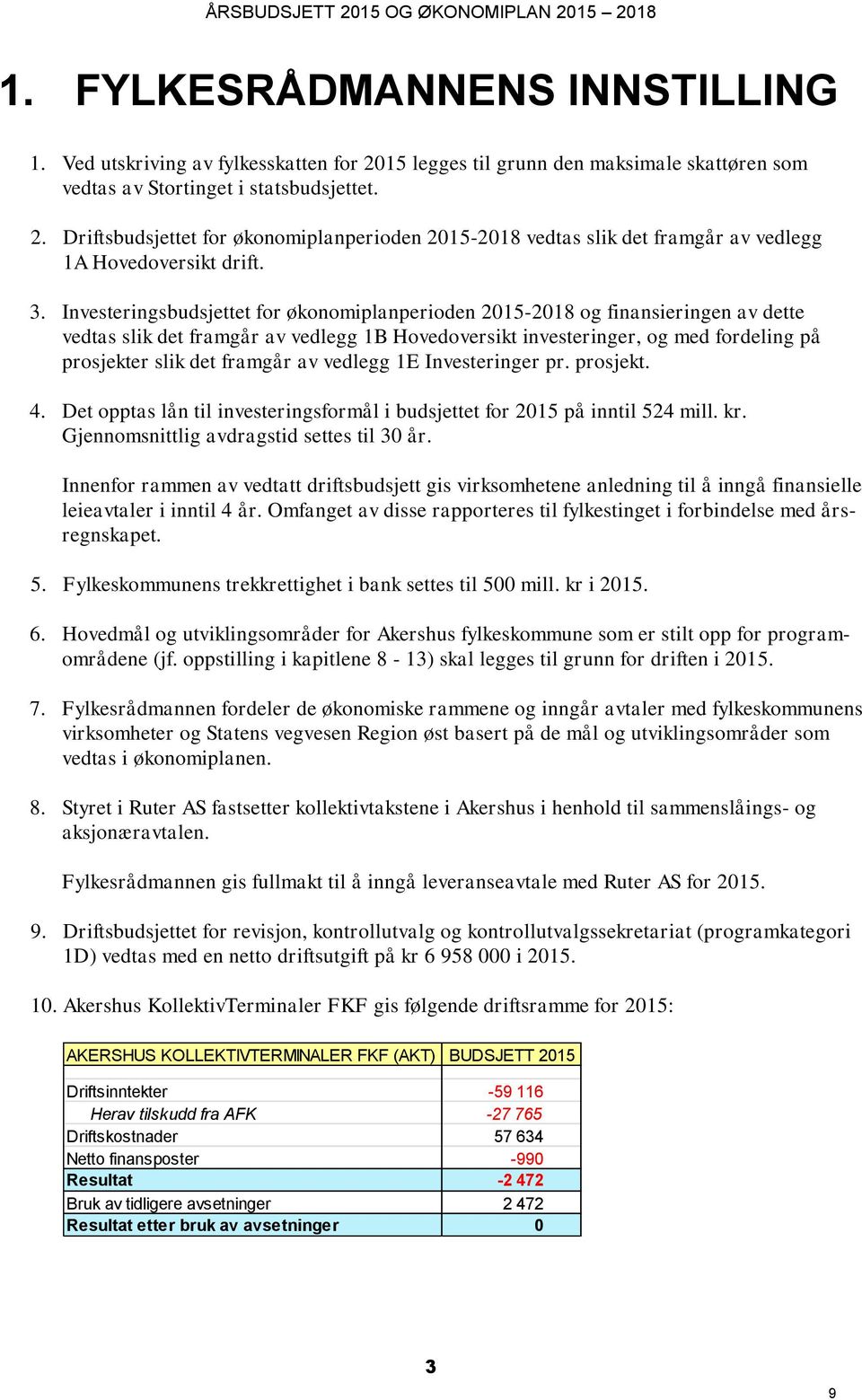 framgår av vedlegg 1E Investeringer pr. prosjekt. 4. Det opptas lån til investeringsformål i budsjettet for 2015 på inntil 524 mill. kr. Gjennomsnittlig avdragstid settes til 30 år.